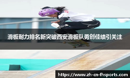滑板耐力排名新突破西安滑板队勇创佳绩引关注