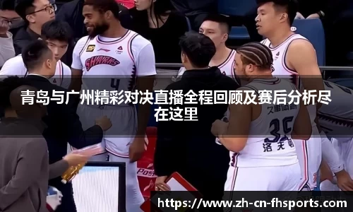 青岛与广州精彩对决直播全程回顾及赛后分析尽在这里